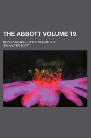 Cover of The Abbott; Being a Sequel to the Monastery Volume 19