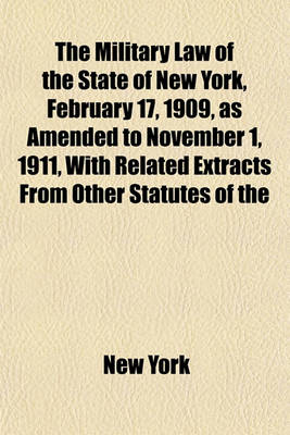 Book cover for The Military Law of the State of New York, February 17, 1909, as Amended to November 1, 1911, with Related Extracts from Other Statutes of the