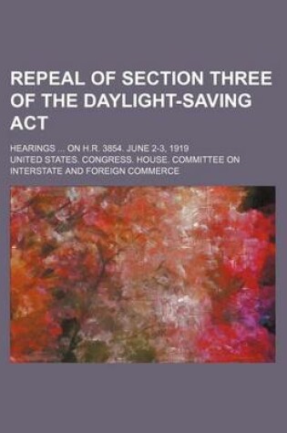 Cover of Repeal of Section Three of the Daylight-Saving ACT; Hearings on H.R. 3854. June 2-3, 1919