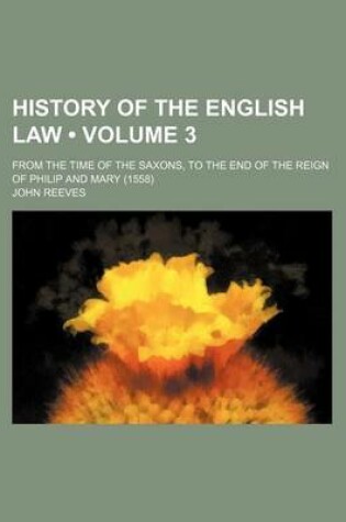 Cover of History of the English Law (Volume 3); From the Time of the Saxons, to the End of the Reign of Philip and Mary (1558)