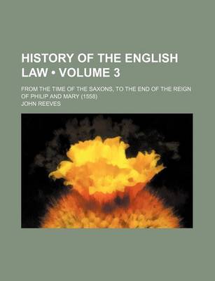 Book cover for History of the English Law (Volume 3); From the Time of the Saxons, to the End of the Reign of Philip and Mary (1558)