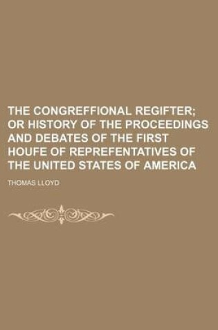 Cover of The Congreffional Regifter; Or History of the Proceedings and Debates of the First Houfe of Reprefentatives of the United States of America