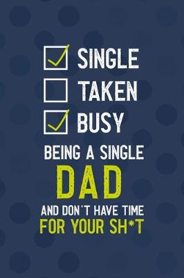 Book cover for Single Taken Busy Being A Single Dad And Don't Have Time For Your Sh*t