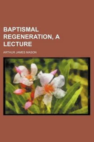 Cover of Baptismal Regeneration, a Lecture