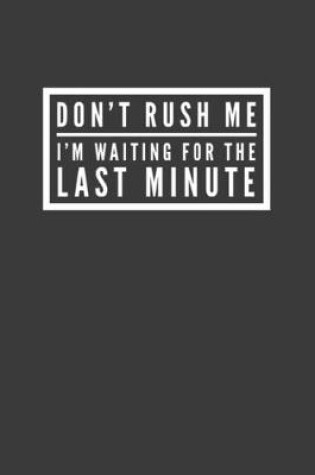 Cover of Don't Rush Me I'm Waiting for the Last Minute