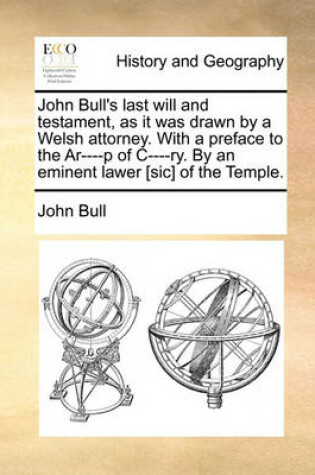 Cover of John Bull's Last Will and Testament, as It Was Drawn by a Welsh Attorney. with a Preface to the Ar----P of C----Ry. by an Eminent Lawer [sic] of the Temple.