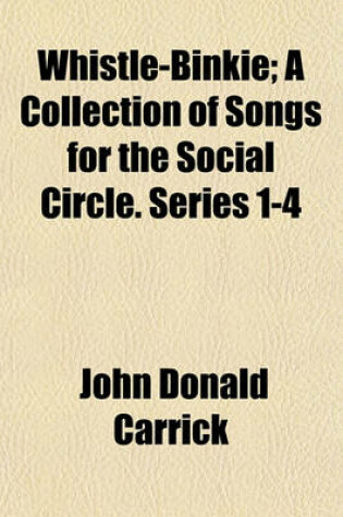 Cover of Whistle-Binkie; A Collection of Songs for the Social Circle. Series 1-4