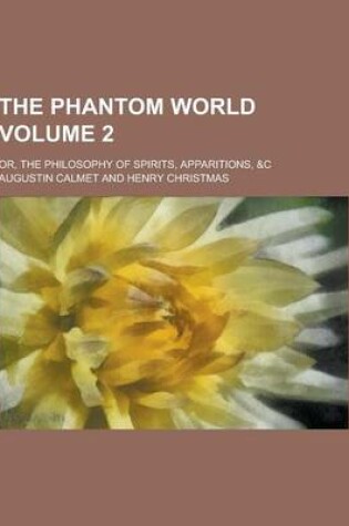 Cover of The Phantom World; Or, the Philosophy of Spirits, Apparitions, &C Volume 2