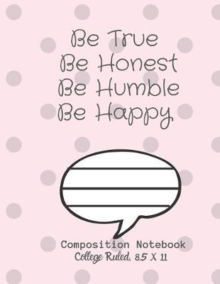 Book cover for Be True Be Honest Be Humble Be Happy Composition Notebook - College Ruled, 8.5 x 11