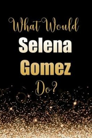 Cover of What Would Selena Gomez Do?