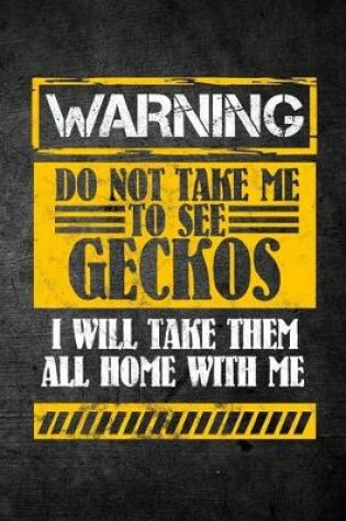 Cover of Warning Do Not Take Me To See Geckos I Will Take Them All Home With Me