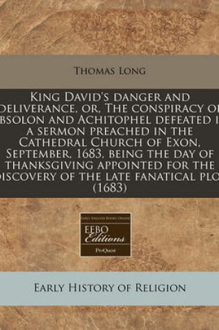 Cover of King David's Danger and Deliverance, Or, the Conspiracy of Absolon and Achitophel Defeated in a Sermon Preached in the Cathedral Church of Exon, September, 1683, Being the Day of Thanksgiving Appointed for the Discovery of the Late Fanatical Plot (1683)