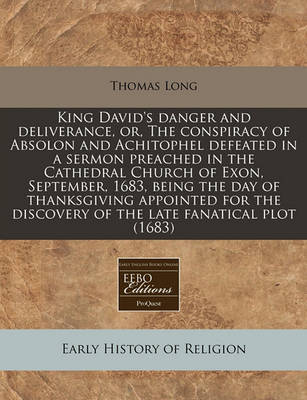 Book cover for King David's Danger and Deliverance, Or, the Conspiracy of Absolon and Achitophel Defeated in a Sermon Preached in the Cathedral Church of Exon, September, 1683, Being the Day of Thanksgiving Appointed for the Discovery of the Late Fanatical Plot (1683)