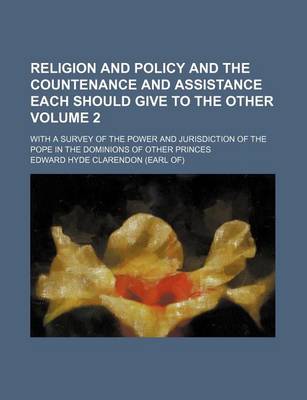 Book cover for Religion and Policy and the Countenance and Assistance Each Should Give to the Other; With a Survey of the Power and Jurisdiction of the Pope in the Dominions of Other Princes Volume 2