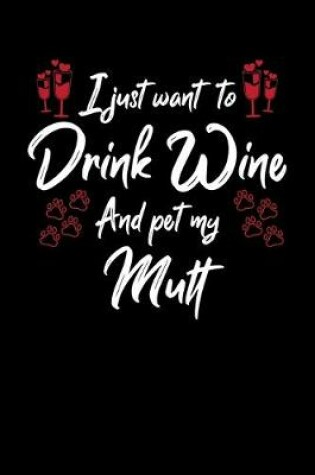 Cover of I Just Want To Drink Wine And Pet My Mutt
