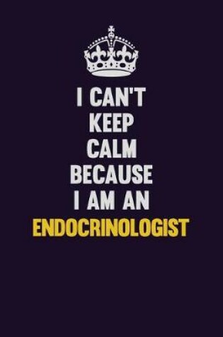 Cover of I can't Keep Calm Because I Am An Endocrinologist