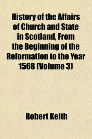 Cover of History of the Affairs of Church and State in Scotland, from the Beginning of the Reformation to the Year 1568 (Volume 3)