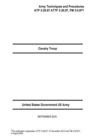 Cover of Cavalry Troop Army Techniques and Procedures ATP 3-20.97 ATTP 3-20.97, FM 3-0.9