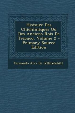 Cover of Histoire Des Chichimeques Ou Des Anciens Rois de Tezcuco, Volume 2