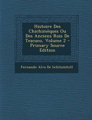 Book cover for Histoire Des Chichimeques Ou Des Anciens Rois de Tezcuco, Volume 2