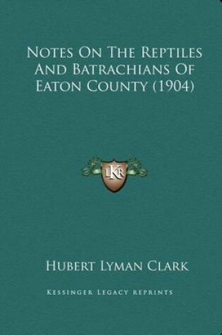 Cover of Notes On The Reptiles And Batrachians Of Eaton County (1904)
