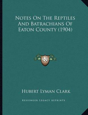 Book cover for Notes On The Reptiles And Batrachians Of Eaton County (1904)