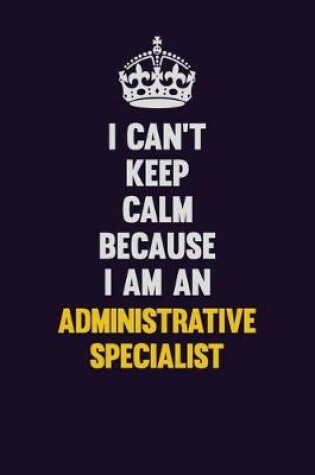 Cover of I can't Keep Calm Because I Am An Administrative Specialist