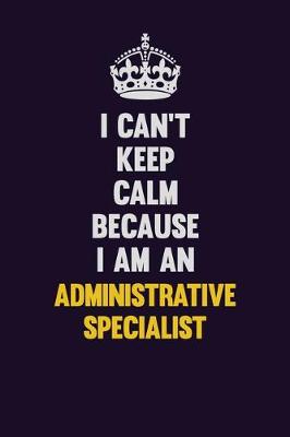 Book cover for I can't Keep Calm Because I Am An Administrative Specialist