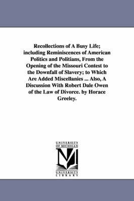 Book cover for Recollections of A Busy Life; including Reminiscences of American Politics and Politians, From the Opening of the Missouri Contest to the Downfall of Slavery; to Which Are Added Miscellanies ... Also, A Discussion With Robert Dale Owen of the Law of Divorc