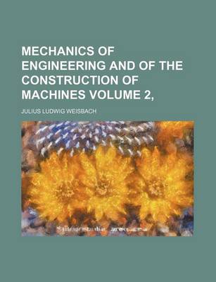 Book cover for Mechanics of Engineering and of the Construction of Machines Volume 2,