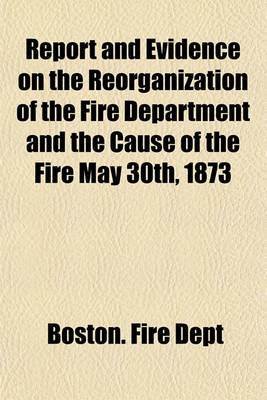 Book cover for Report and Evidence on the Reorganization of the Fire Department and the Cause of the Fire May 30th, 1873