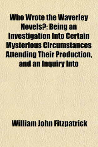 Cover of Who Wrote the Waverley Novels?; Being an Investigation Into Certain Mysterious Circumstances Attending Their Production, and an Inquiry Into