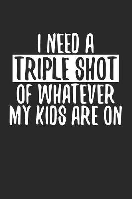 Book cover for I Need a Triple Shot of Whatever My Kids Are on