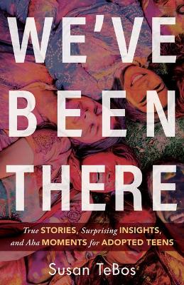 Cover of We`ve Been There – True Stories, Surprising Insights, and Aha Moments for Adopted Teens