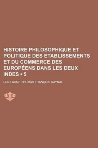 Cover of Histoire Philosophique Et Politique Des Etablissements Et Du Commerce Des Europeens Dans Les Deux Indes (5)