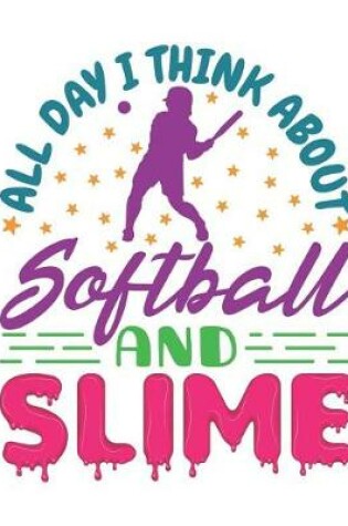 Cover of All Day I Think About Softball And Slime