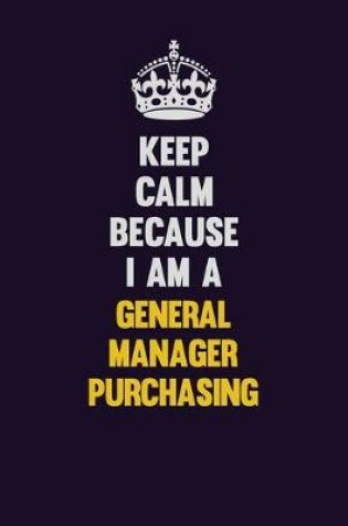 Cover of Keep Calm Because I Am A General Manager Purchasing