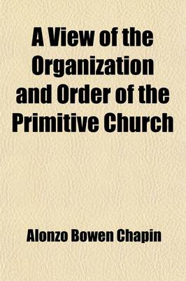 Book cover for A View of the Organization and Order of the Primitive Church; As Presented in Scripture and History, to the End of the Second Century with the Apostolic Succession to the Present Day