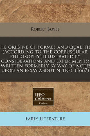 Cover of The Origine of Formes and Qualities (According to the Corpuscular Philosophy) Illustrated by Considerations and Experiments