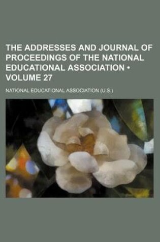 Cover of The Addresses and Journal of Proceedings of the National Educational Association (Volume 27)