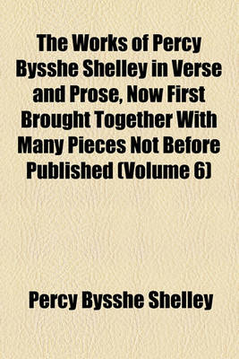 Book cover for The Works of Percy Bysshe Shelley in Verse and Prose, Now First Brought Together with Many Pieces Not Before Published (Volume 6)