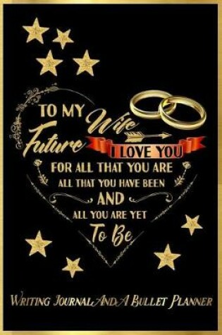 Cover of To My Future Wife, I Love You for All That You Are, All That You Have Been, and All You Are Yet to Be