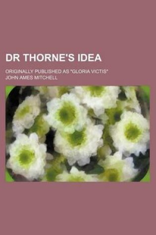 Cover of Dr Thorne's Idea; Originally Published as "Gloria Victis"