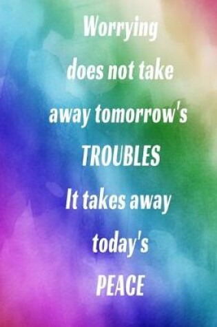 Cover of Worrying does not take away tomorrow's TROUBLES It takes away today's PEACE