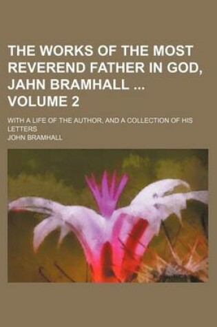 Cover of The Works of the Most Reverend Father in God, Jahn Bramhall Volume 2; With a Life of the Author, and a Collection of His Letters