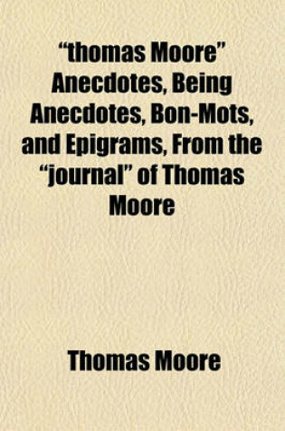 Cover of "Thomas Moore" Anecdotes, Being Anecdotes, Bon-Mots, and Epigrams, from the "Journal" of Thomas Moore