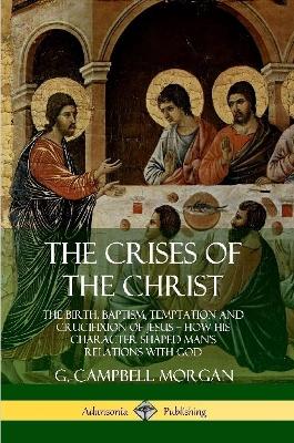 Book cover for The Crises of the Christ: The Birth, Baptism, Temptation and Crucifixion of Jesus - How His Character Shaped Man's Relations with God