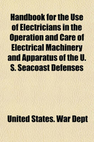 Cover of Handbook for the Use of Electricians in the Operation and Care of Electrical Machinery and Apparatus of the U. S. Seacoast Defenses