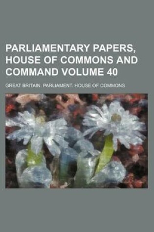 Cover of Parliamentary Papers, House of Commons and Command Volume 40