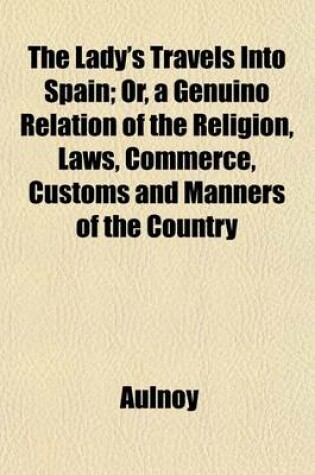 Cover of The Lady's Travels Into Spain; Or, a Genuino Relation of the Religion, Laws, Commerce, Customs and Manners of the Country Volume 2